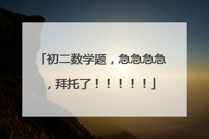 初二数学题，急急急急，拜托了！！！！！