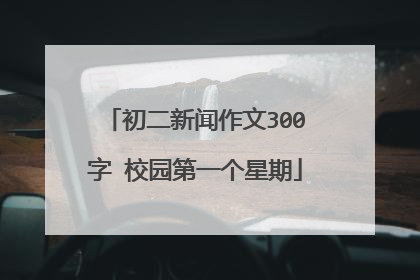 初二新闻作文300字 校园第一个星期