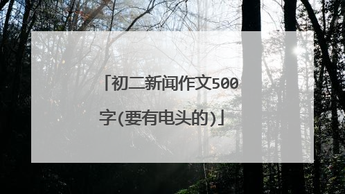 初二新闻作文500字(要有电头的)