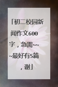 初二校园新闻作文600字,急需~~~最好有5篇,谢