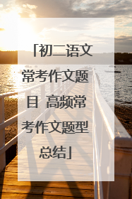 初二语文常考作文题目 高频常考作文题型总结