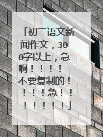 初二语文新闻作文，300字以上，急啊！！！！ 不要复制的！！！！急！！！！！！！