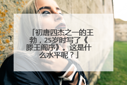 初唐四杰之一的王勃,25岁时写了《滕王阁序》。这是什么水平呢?