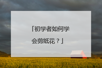 初学者如何学会剪纸花?