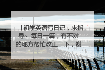 初学英语写日记，求指导~ 每日一篇，有不对的地方帮忙改正一下，谢谢~~ （7）