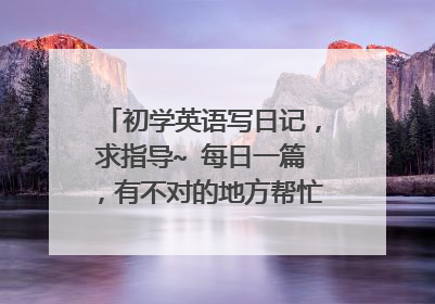 初学英语写日记,求指导~ 每日一篇,有不对的地方帮忙改正一下,谢谢~~ (8)