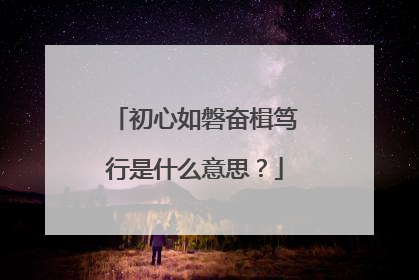 初心如磐奋楫笃行是什么意思?