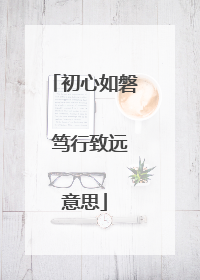 初心如磐 笃行致远意思