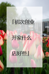 初次创业 开家什么店好些