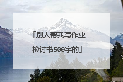 别人帮我写作业 检讨书500字的