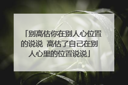 别高估你在别人心位置的说说 高估了自己在别人心里的位置说说
