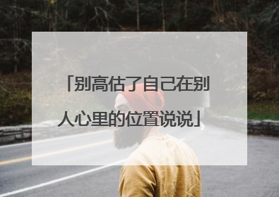 别高估了自己在别人心里的位置说说