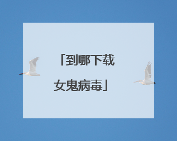 到哪下载女鬼病毒