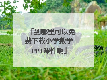 到哪里可以免费下载小学数学PPT课件啊