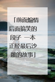 前面煽情后面搞笑的段子 一本正经最后沙雕的故事