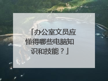 办公室文员应懂得哪些电脑知识和技能？
