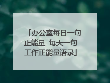 办公室每日一句正能量 每天一句工作正能量语录