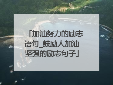 加油努力的励志语句_鼓励人加油坚强的励志句子
