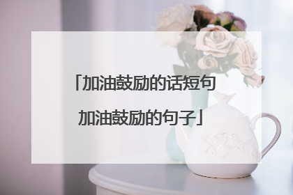 加油鼓励的话短句 加油鼓励的句子