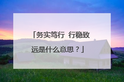 务实笃行 行稳致远是什么意思?