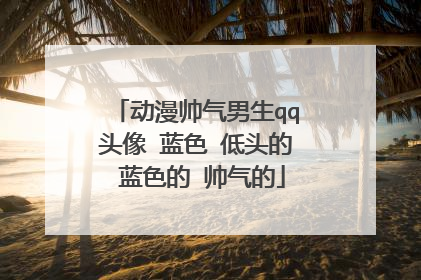 动漫帅气男生qq头像 蓝色 低头的 蓝色的 帅气的