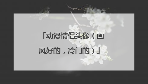 动漫情侣头像（画风好的，冷门的）