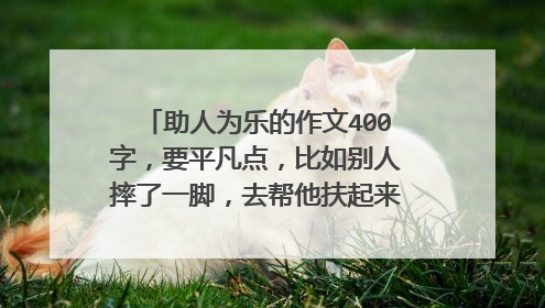 助人为乐的作文400字，要平凡点，比如别人摔了一脚，去帮他扶起来啊等等的！~400字