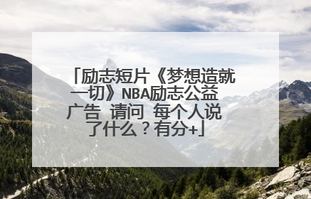 励志短片《梦想造就一切》NBA励志公益广告 请问 每个人说了什么？有分+