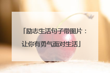 励志生活句子带图片:让你有勇气面对生活