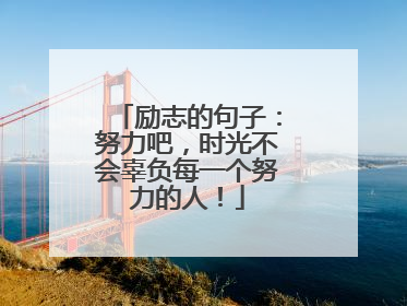 励志的句子：努力吧，时光不会辜负每一个努力的人！