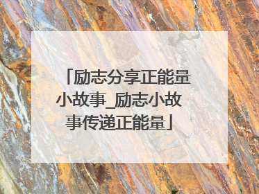 励志分享正能量小故事_励志小故事传递正能量