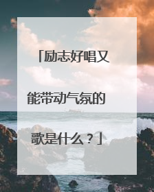 励志好唱又能带动气氛的歌是什么?