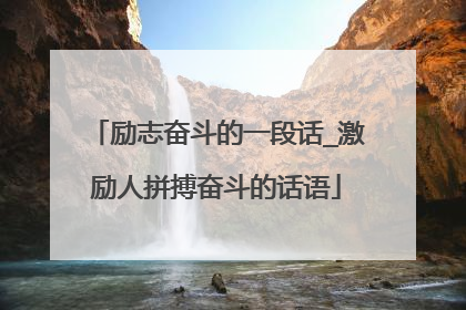 励志奋斗的一段话_激励人拼搏奋斗的话语