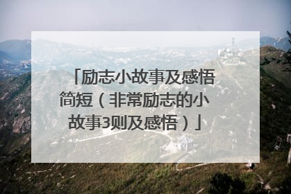 励志小故事及感悟简短(非常励志的小故事3则及感悟)