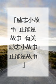 励志小故事 正能量故事 有关励志小故事正能量故事