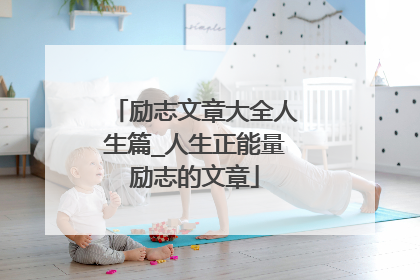 励志文章大全人生篇_人生正能量励志的文章