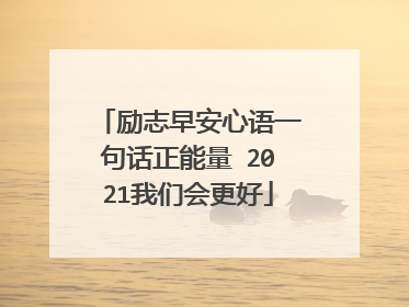 励志早安心语一句话正能量 2021我们会更好
