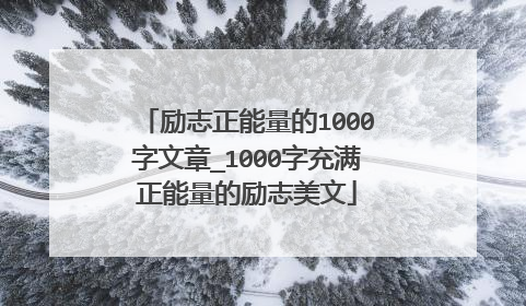 励志正能量的1000字文章_1000字充满正能量的励志美文