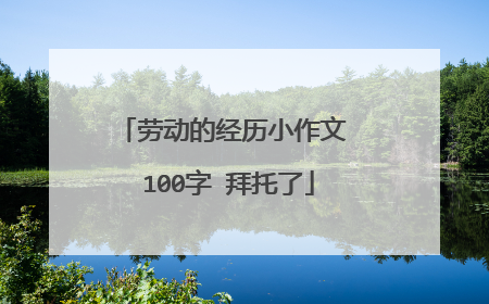 劳动的经历小作文 100字 拜托了