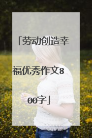 劳动创造幸福优秀作文800字