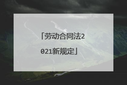 劳动合同法2021新规定