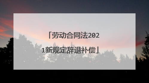 劳动合同法2021新规定辞退补偿