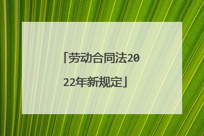 劳动合同法2022年新规定