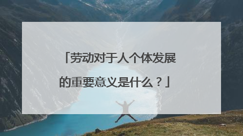 劳动对于人个体发展的重要意义是什么?
