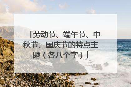 劳动节、端午节、中秋节、国庆节的特点主题（各八个字）