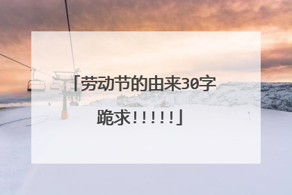 劳动节的由来30字 跪求!!!!!