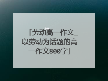 劳动高一作文_以劳动为话题的高一作文800字
