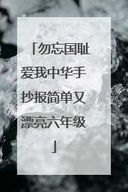 勿忘国耻爱我中华手抄报简单又漂亮六年级
