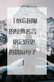勿忘国耻的经典名言 铭记历史的简短句子