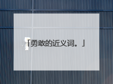 勇敢的近义词。
